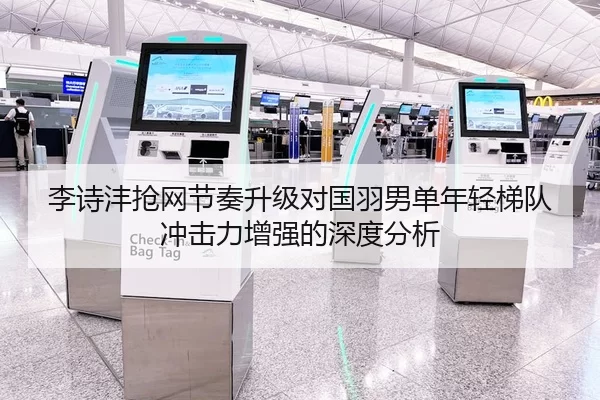 李诗沣抢网节奏升级对国羽男单年轻梯队冲击力增强的深度分析