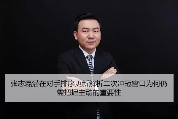 张志磊潜在对手排序更新解析二次冲冠窗口为何仍需把握主动的重要性