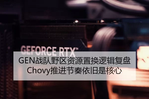 GEN战队野区资源置换逻辑复盘 Chovy推进节奏依旧是核心
