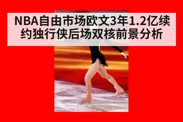 NBA自由市场欧文3年1.2亿续约独行侠后场双核前景分析