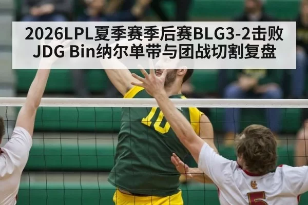 2026LPL夏季赛季后赛BLG3-2击败JDG Bin纳尔单带与团战切割复盘