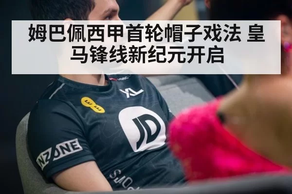 姆巴佩西甲首轮帽子戏法 皇马锋线新纪元开启
