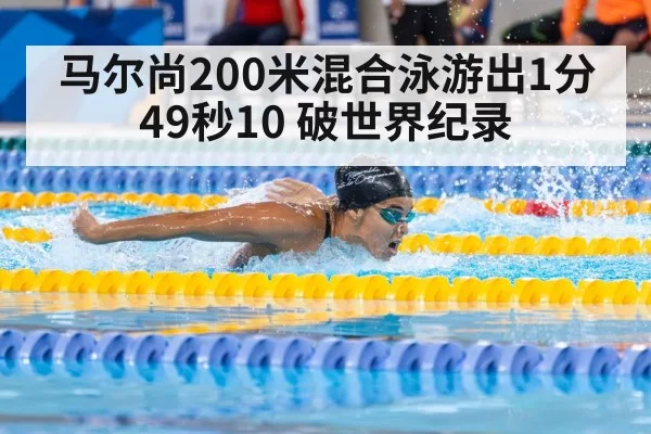 马尔尚200米混合泳游出1分49秒10 破世界纪录