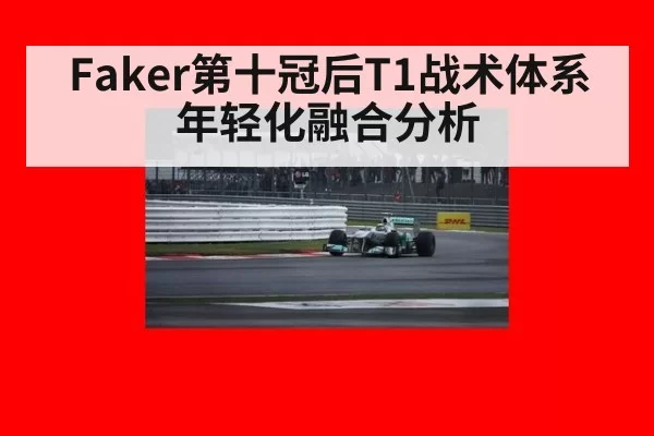 Faker第十冠后T1战术体系年轻化融合分析